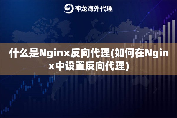 什么是Nginx反向代理(如何在Nginx中设置反向代理)