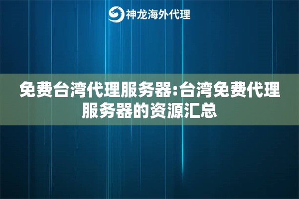 免费台湾代理服务器:台湾免费代理服务器的资源汇总