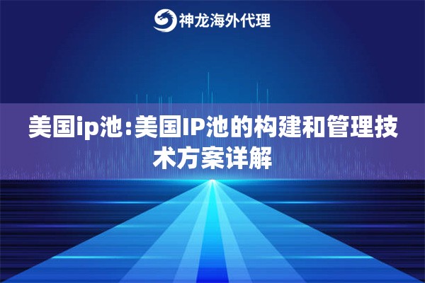 美国ip池:美国IP池的构建和管理技术方案详解