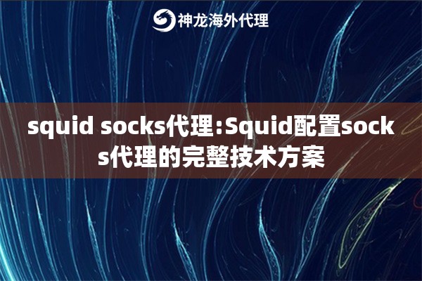squid socks代理:Squid配置socks代理的完整技术方案