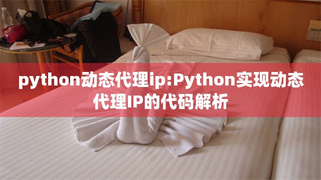 python动态代理ip:Python实现动态代理IP的代码解析