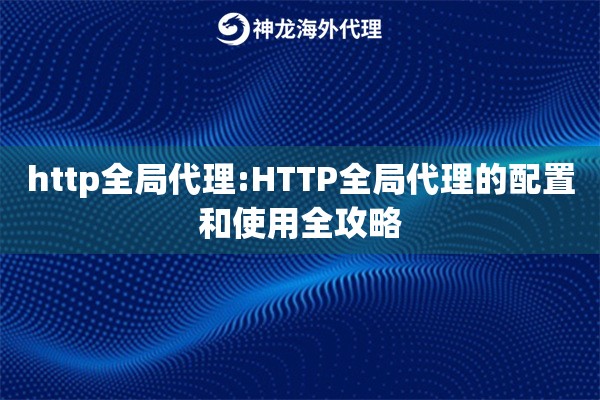 http全局代理:HTTP全局代理的配置和使用全攻略