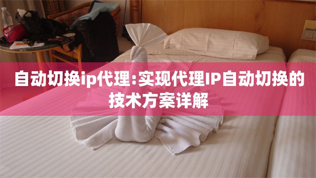 自动切换ip代理:实现代理IP自动切换的技术方案详解