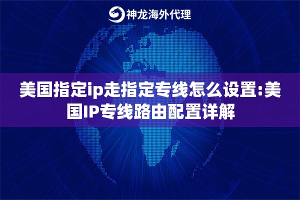 美国指定ip走指定专线怎么设置:美国IP专线路由配置详解