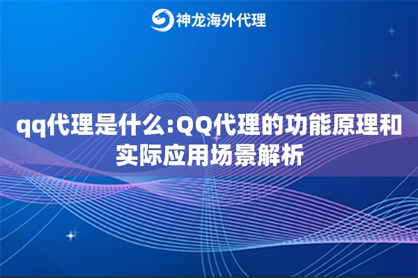 qq代理是什么:QQ代理的功能原理和实际应用场景解析