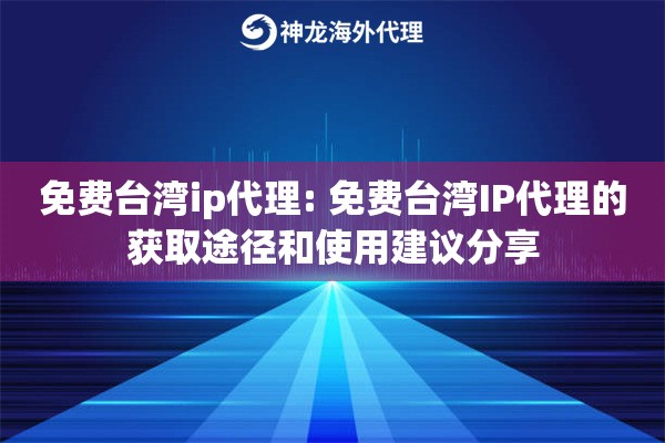 免费台湾ip代理: 免费台湾IP代理的获取途径和使用建议分享