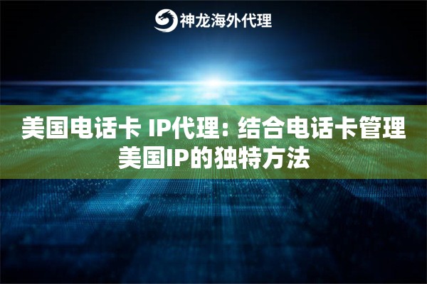 美国电话卡 IP代理: 结合电话卡管理美国IP的独特方法