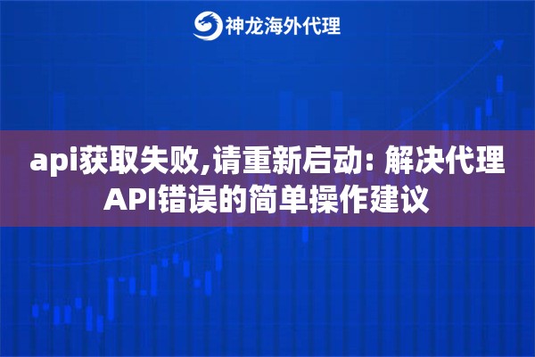 api获取失败,请重新启动: 解决代理API错误的简单操作建议