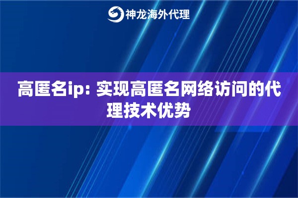 高匿名ip: 实现高匿名网络访问的代理技术优势