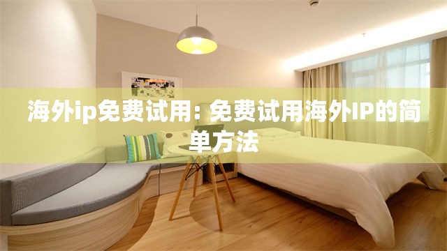 海外ip免费试用: 免费试用海外IP的简单方法