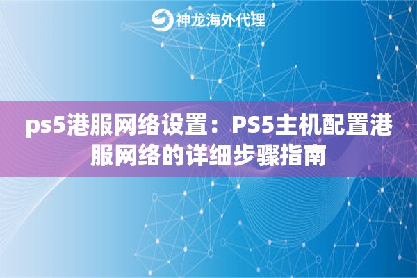 ps5港服网络设置：PS5主机配置港服网络的详细步骤指南