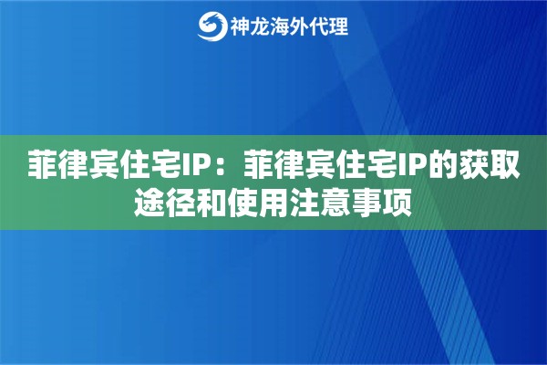 菲律宾住宅IP：菲律宾住宅IP的获取途径和使用注意事项
