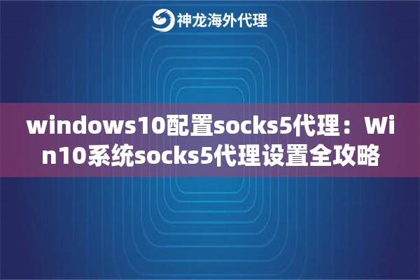 windows10配置socks5代理：Win10系统socks5代理设置全攻略