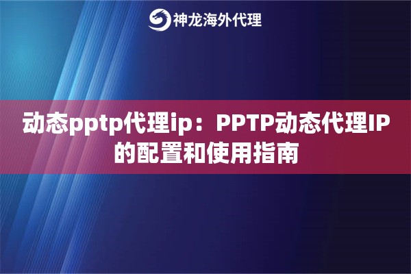 动态pptp代理ip：PPTP动态代理IP的配置和使用指南