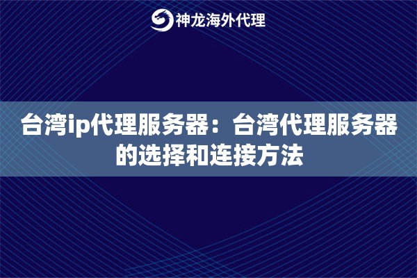 台湾ip代理服务器：台湾代理服务器的选择和连接方法