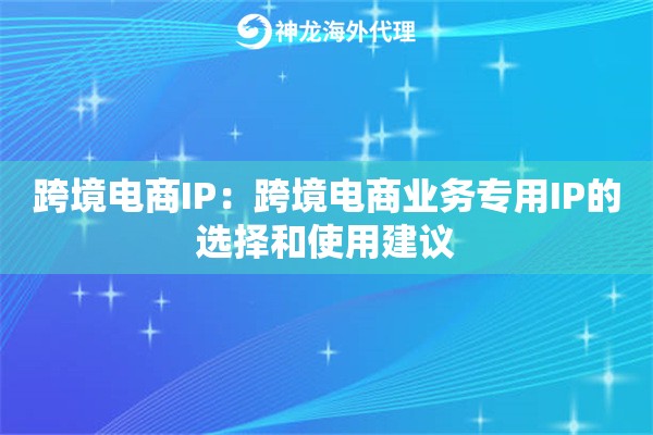 跨境电商IP：跨境电商业务专用IP的选择和使用建议