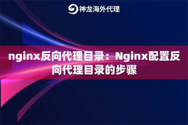 nginx反向代理目录：Nginx配置反向代理目录的步骤