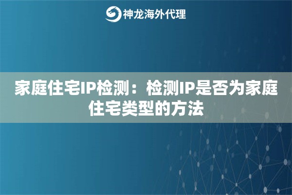 家庭住宅IP检测：检测IP是否为家庭住宅类型的方法