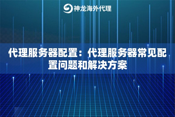 代理服务器配置：代理服务器常见配置问题和解决方案