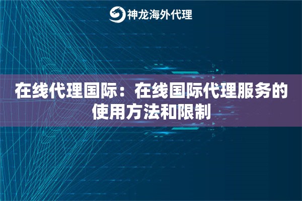 在线代理国际：在线国际代理服务的使用方法和限制