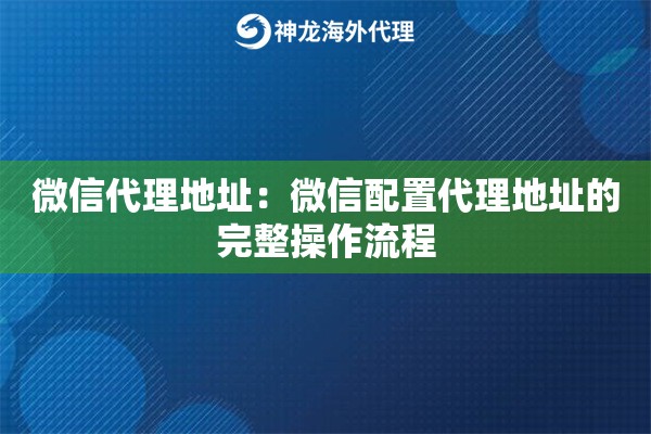 微信代理地址：微信配置代理地址的完整操作流程