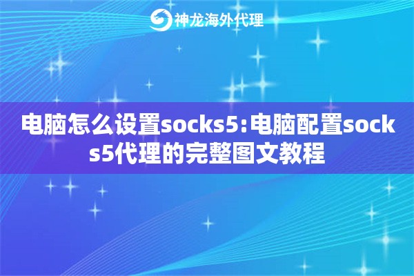 电脑怎么设置socks5:电脑配置socks5代理的完整图文教程