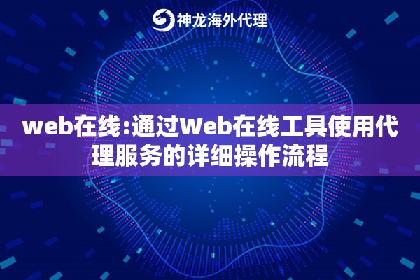 web在线:通过Web在线工具使用代理服务的详细操作流程
