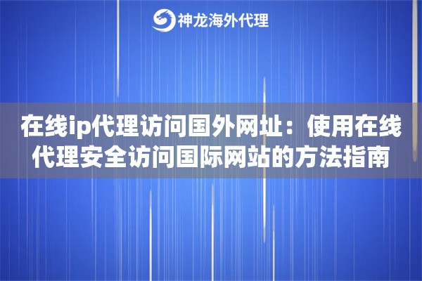 在线ip代理访问国外网址：使用在线代理安全访问国际网站的方法指南
