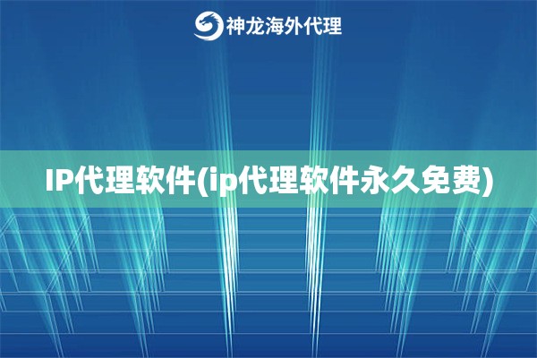 IP代理软件(ip代理软件永久免费)
