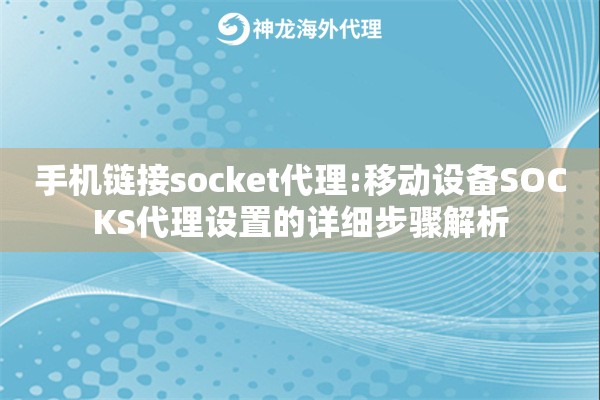 手机链接socket代理:移动设备SOCKS代理设置的详细步骤解析