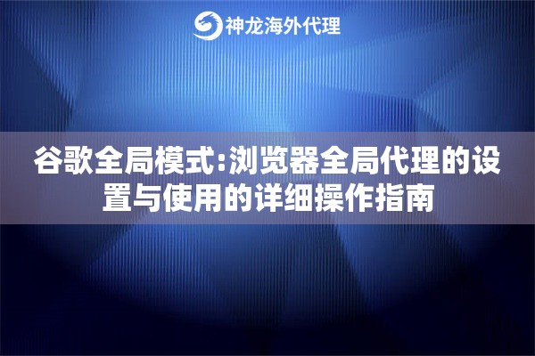 谷歌全局模式:浏览器全局代理的设置与使用的详细操作指南