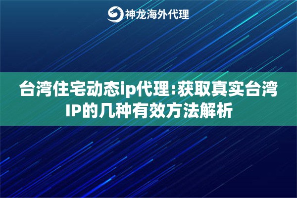 台湾住宅动态ip代理:获取真实台湾IP的几种有效方法解析