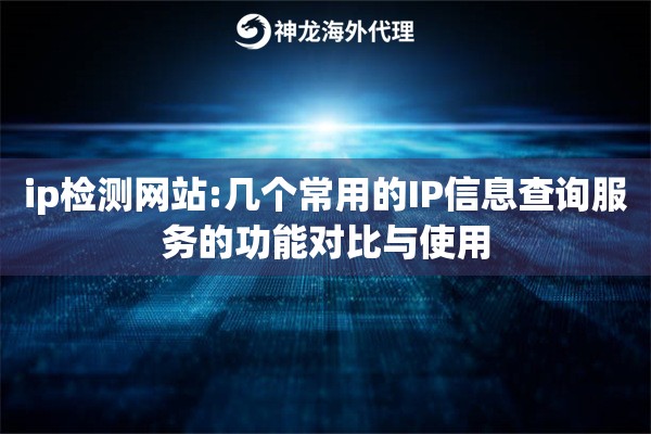 ip检测网站:几个常用的IP信息查询服务的功能对比与使用