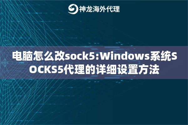 电脑怎么改sock5:Windows系统SOCKS5代理的详细设置方法