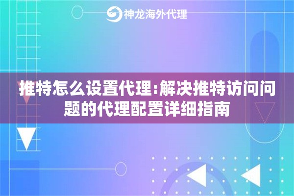 推特怎么设置代理:解决推特访问问题的代理配置详细指南