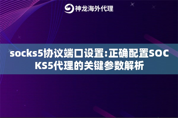 socks5协议端口设置:正确配置SOCKS5代理的关键参数解析