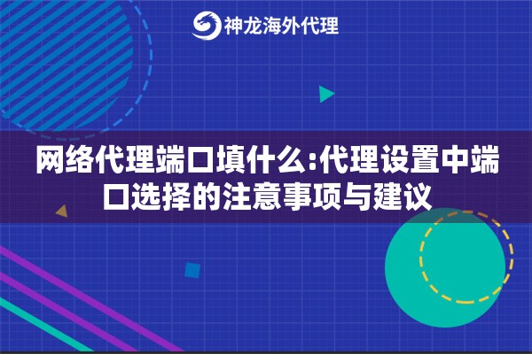网络代理端口填什么:代理设置中端口选择的注意事项与建议
