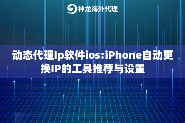 动态代理Ip软件ios:iPhone自动更换IP的工具推荐与设置