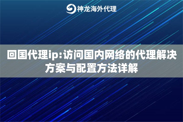 回国代理ip:访问国内网络的代理解决方案与配置方法详解