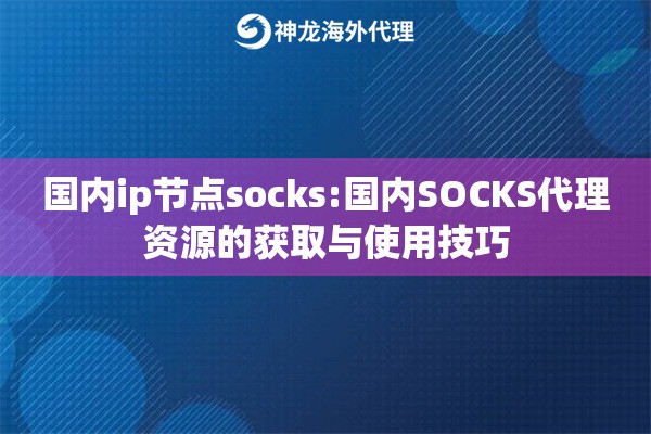 国内ip节点socks:国内SOCKS代理资源的获取与使用技巧