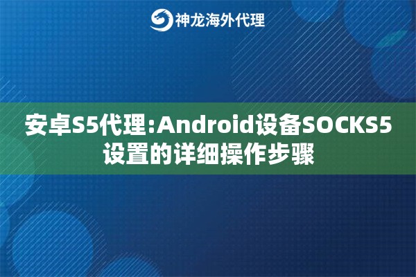 安卓S5代理:Android设备SOCKS5设置的详细操作步骤