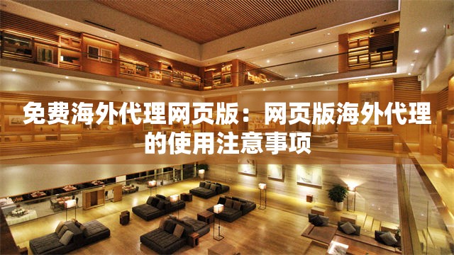 免费海外代理网页版：网页版海外代理的使用注意事项