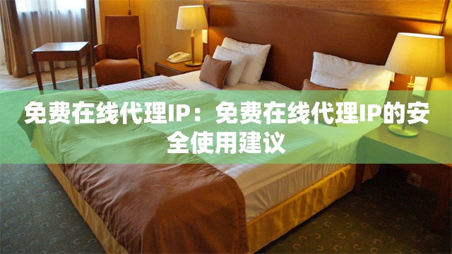 免费在线代理IP：免费在线代理IP的安全使用建议
