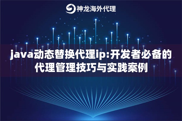 java动态替换代理ip:开发者必备的代理管理技巧与实践案例
