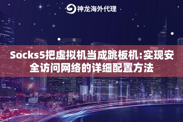 Socks5把虚拟机当成跳板机:实现安全访问网络的详细配置方法