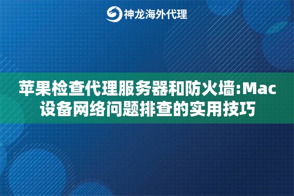 苹果检查代理服务器和防火墙:Mac设备网络问题排查的实用技巧
