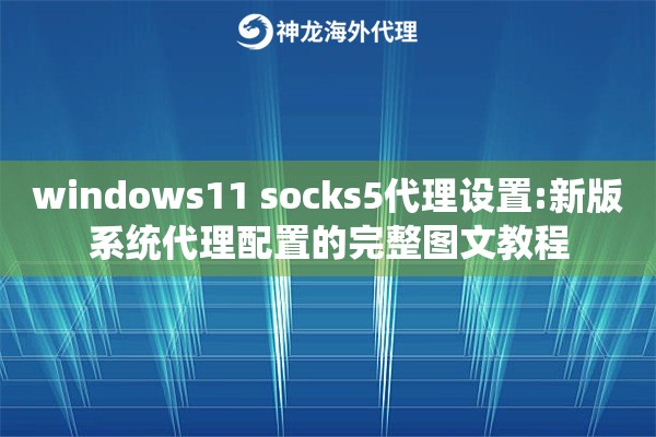 windows11 socks5代理设置:新版系统代理配置的完整图文教程