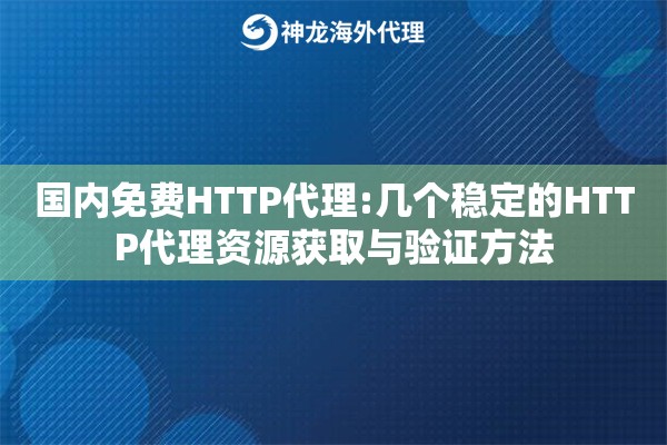 国内免费HTTP代理:几个稳定的HTTP代理资源获取与验证方法