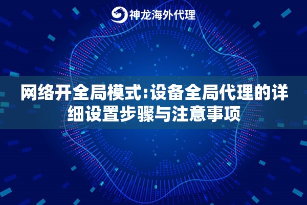 网络开全局模式:设备全局代理的详细设置步骤与注意事项