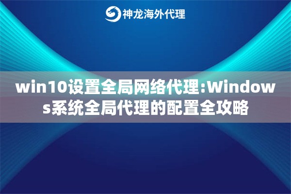 win10设置全局网络代理:Windows系统全局代理的配置全攻略